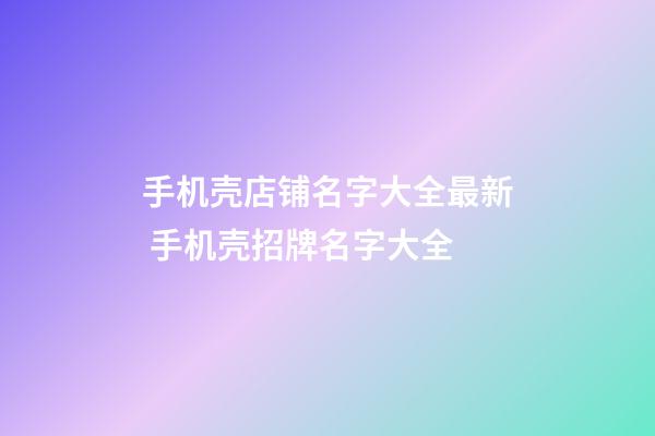 手机壳店铺名字大全最新 手机壳招牌名字大全-第1张-店铺起名-玄机派